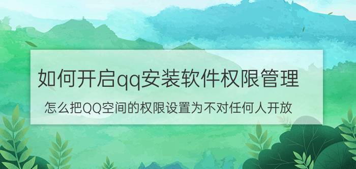 如何开启qq安装软件权限管理 怎么把QQ空间的权限设置为不对任何人开放？